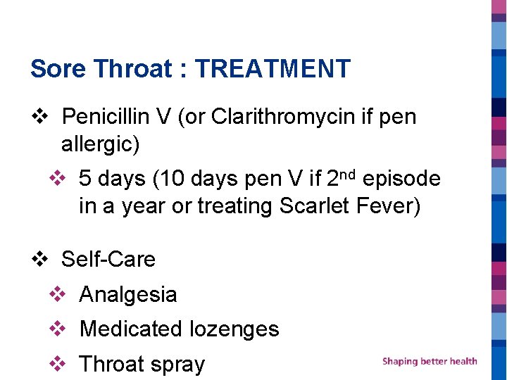 Sore Throat : TREATMENT v Penicillin V (or Clarithromycin if pen allergic) v 5