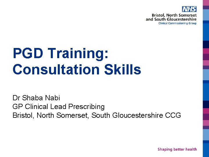 PGD Training: Consultation Skills Dr Shaba Nabi GP Clinical Lead Prescribing Bristol, North Somerset,