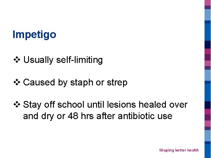 Impetigo v Usually self-limiting v Caused by staph or strep v Stay off school