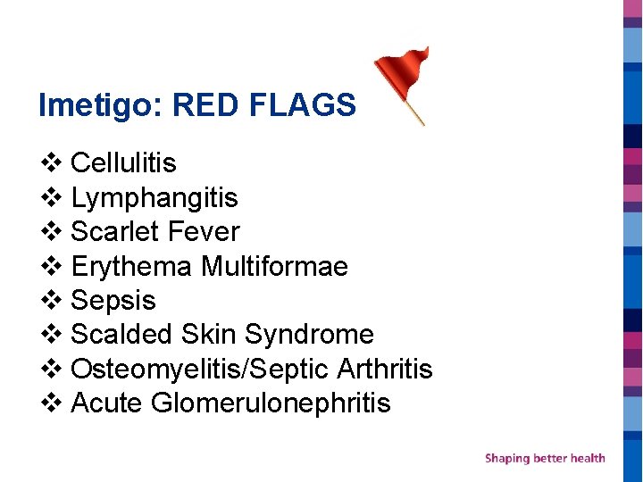 Imetigo: RED FLAGS v Cellulitis v Lymphangitis v Scarlet Fever v Erythema Multiformae v