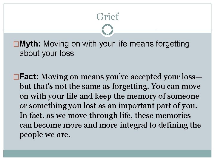 Grief �Myth: Moving on with your life means forgetting about your loss. �Fact: Moving
