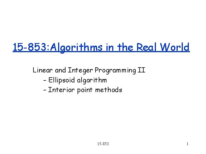 15 -853: Algorithms in the Real World Linear and Integer Programming II – Ellipsoid