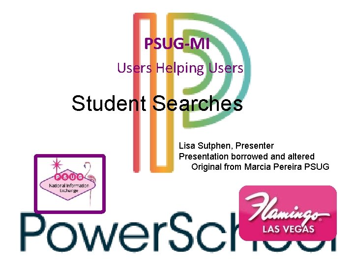 PSUG-MI Users Helping Users Student Searches Lisa Sutphen, Presenter Presentation borrowed and altered Original