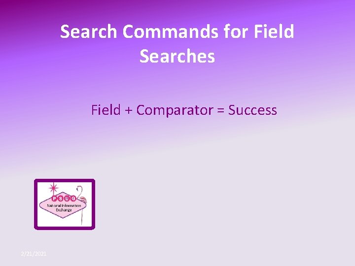 Search Commands for Field Searches Field + Comparator = Success 2/21/2021 