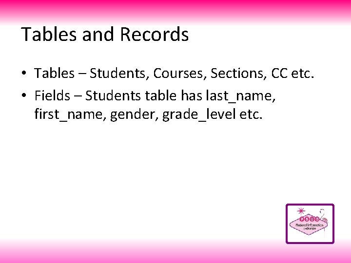 Tables and Records • Tables – Students, Courses, Sections, CC etc. • Fields –