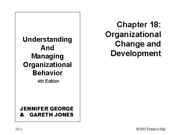 Understanding And Managing Organizational Behavior Chapter 18: Organizational Change and Development 4 th Edition