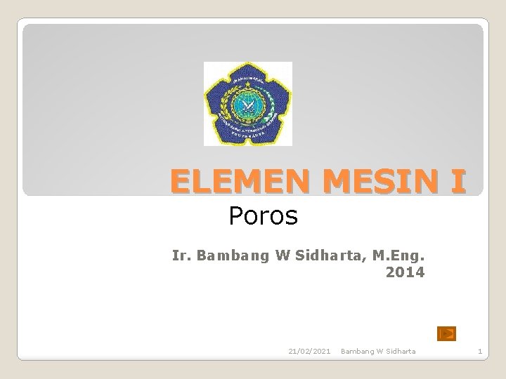 ELEMEN MESIN I Poros Ir. Bambang W Sidharta, M. Eng. 2014 21/02/2021 Bambang W