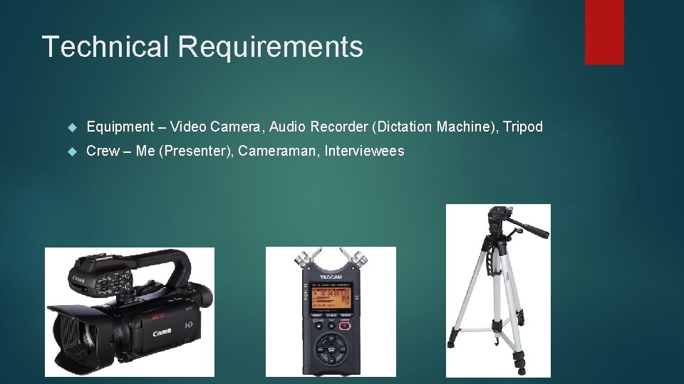 Technical Requirements Equipment – Video Camera, Audio Recorder (Dictation Machine), Tripod Crew – Me