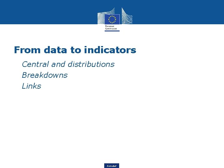 From data to indicators • Central and distributions • Breakdowns • Links Eurostat 