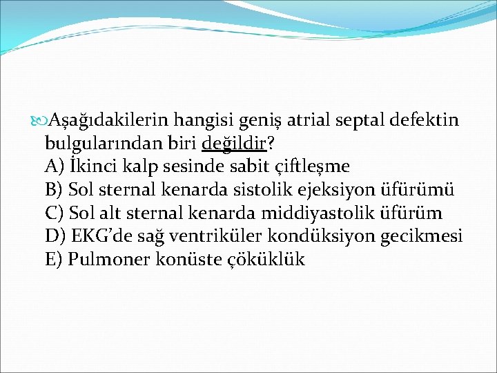  Aşağıdakilerin hangisi geniş atrial septal defektin bulgularından biri değildir? A) İkinci kalp sesinde