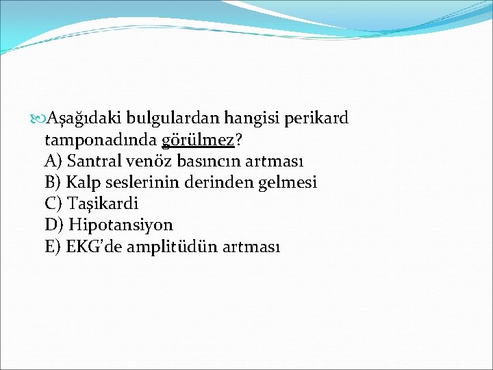  Aşağıdaki bulgulardan hangisi perikard tamponadında görülmez? A) Santral venöz basıncın artması B) Kalp