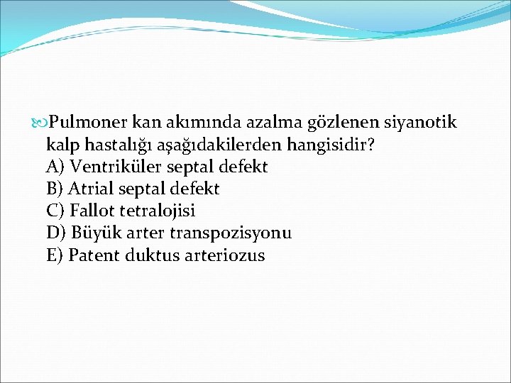  Pulmoner kan akımında azalma gözlenen siyanotik kalp hastalığı aşağıdakilerden hangisidir? A) Ventriküler septal