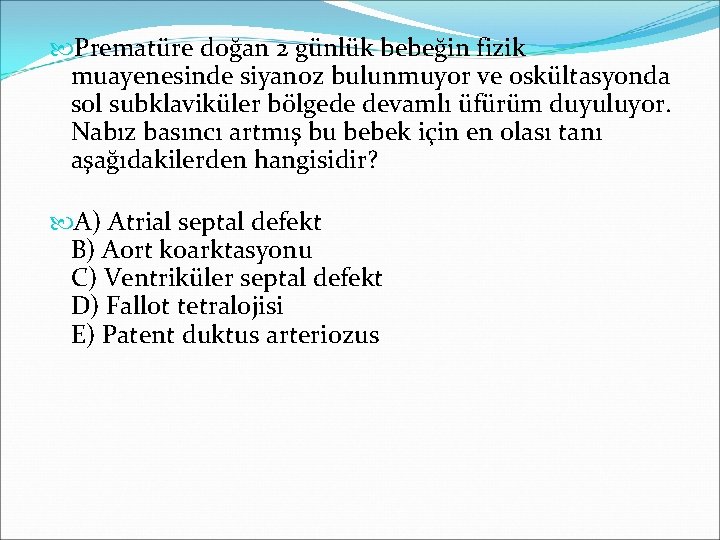  Prematüre doğan 2 günlük bebeğin fizik muayenesinde siyanoz bulunmuyor ve oskültasyonda sol subklaviküler