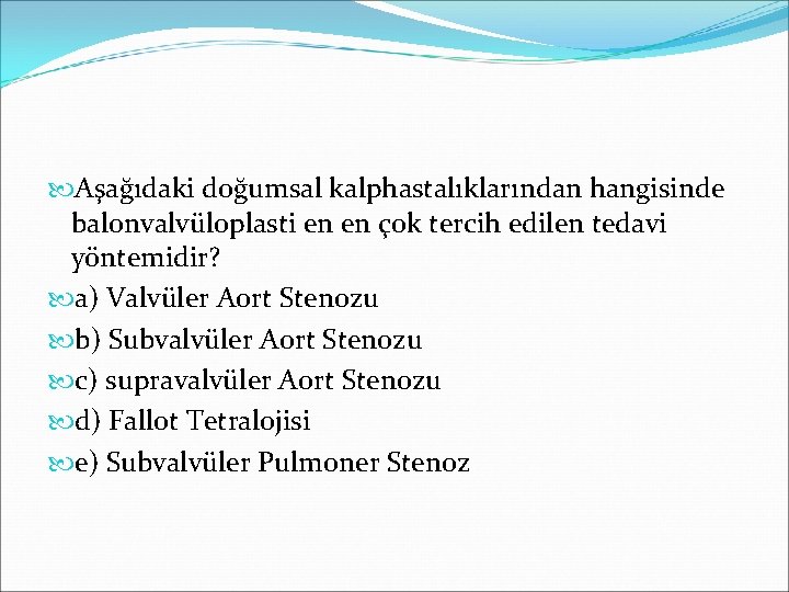  Aşağıdaki doğumsal kalphastalıklarından hangisinde balonvalvüloplasti en en çok tercih edilen tedavi yöntemidir? a)