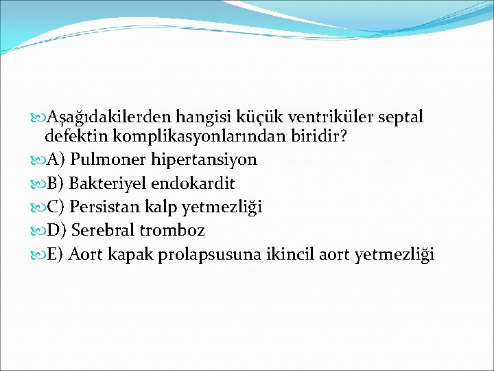  Aşağıdakilerden hangisi küçük ventriküler septal defektin komplikasyonlarından biridir? A) Pulmoner hipertansiyon B) Bakteriyel