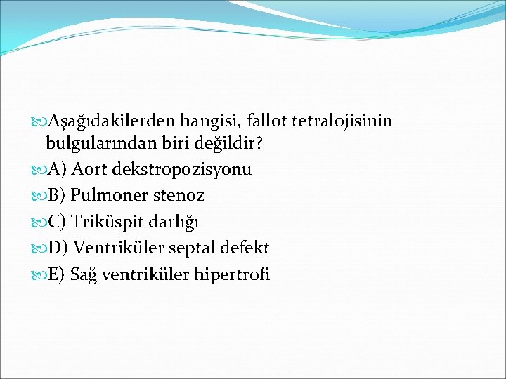  Aşağıdakilerden hangisi, fallot tetralojisinin bulgularından biri değildir? A) Aort dekstropozisyonu B) Pulmoner stenoz