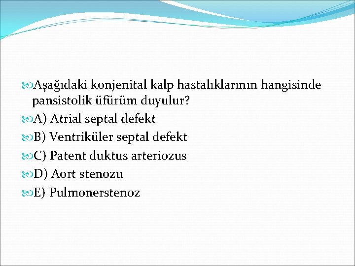  Aşağıdaki konjenital kalp hastalıklarının hangisinde pansistolik üfürüm duyulur? A) Atrial septal defekt B)