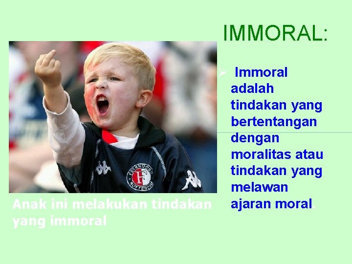 IMMORAL: Ø Immoral adalah tindakan yang bertentangan dengan moralitas atau tindakan yang melawan Anak