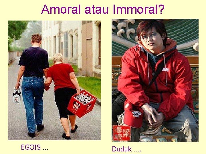 Amoral atau Immoral? EGOIS … Duduk …. 