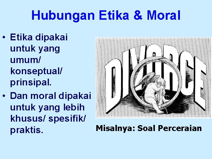 Hubungan Etika & Moral • Etika dipakai untuk yang umum/ konseptual/ prinsipal. • Dan