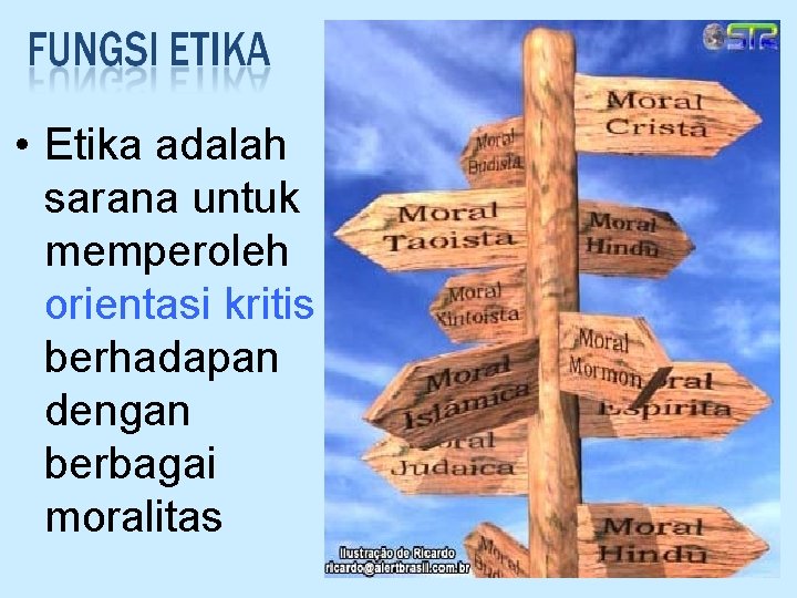  • Etika adalah sarana untuk memperoleh orientasi kritis berhadapan dengan berbagai moralitas 