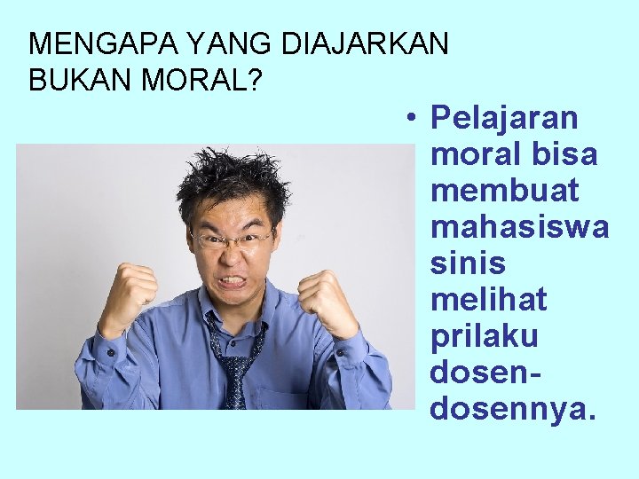 MENGAPA YANG DIAJARKAN BUKAN MORAL? • Pelajaran moral bisa membuat mahasiswa sinis melihat prilaku