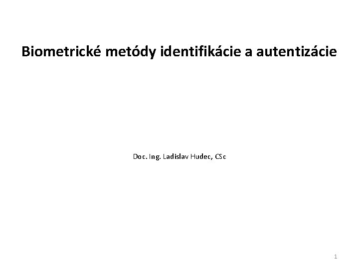 Biometrické metódy identifikácie a autentizácie Doc. Ing. Ladislav Hudec, CSc 1 