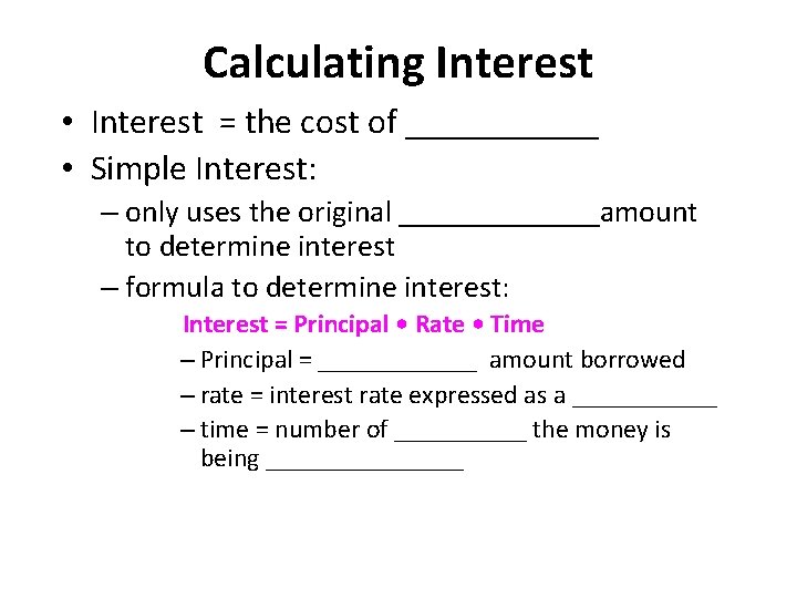 Calculating Interest • Interest = the cost of ______ • Simple Interest: – only