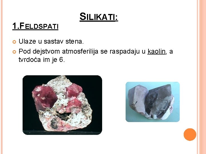 1. FELDSPATI SILIKATI: Ulaze u sastav stena. Pod dejstvom atmosferilija se raspadaju u kaolin,