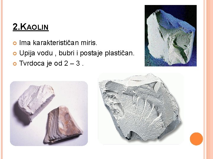 2. KAOLIN Ima karakterističan miris. Upija vodu , bubri i postaje plastičan. Tvrdoca je