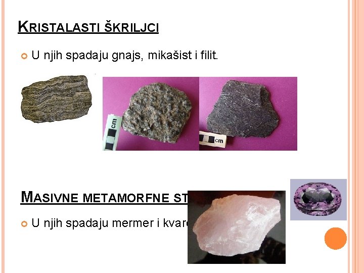 KRISTALASTI ŠKRILJCI U njih spadaju gnajs, mikašist i filit. MASIVNE METAMORFNE STENE U njih