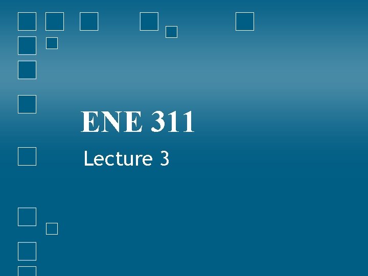 ENE 311 Lecture 3 