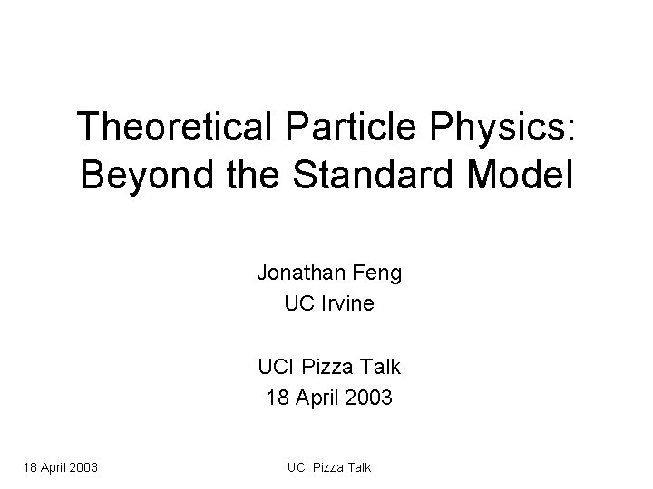 Theoretical Particle Physics: Beyond the Standard Model Jonathan Feng UC Irvine UCI Pizza Talk