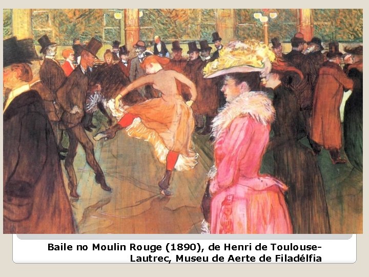 Baile no Moulin Rouge (1890), de Henri de Toulouse. Lautrec, Museu de Aerte de