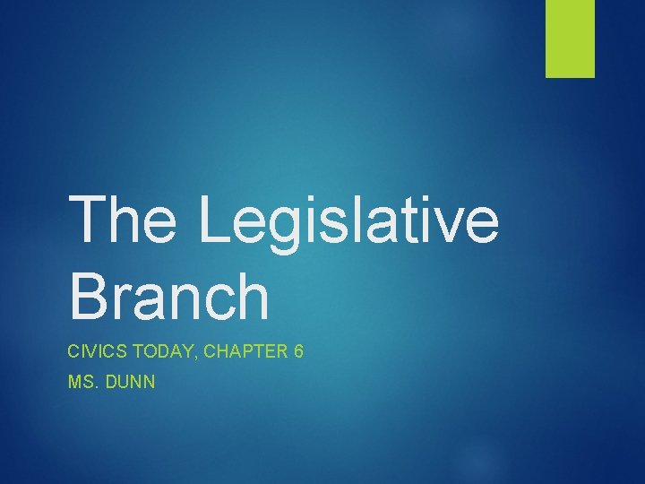 The Legislative Branch CIVICS TODAY, CHAPTER 6 MS. DUNN 