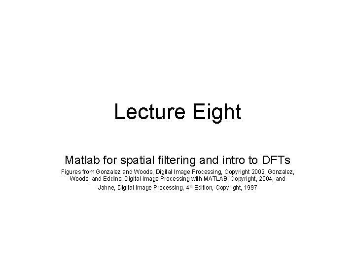 Lecture Eight Matlab for spatial filtering and intro to DFTs Figures from Gonzalez and