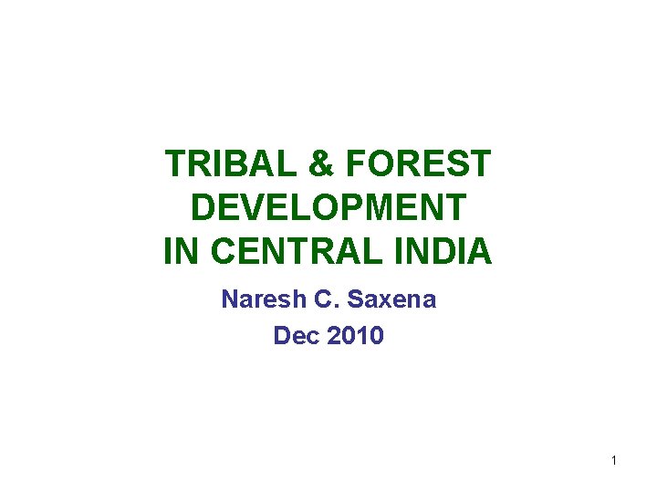 TRIBAL & FOREST DEVELOPMENT IN CENTRAL INDIA Naresh C. Saxena Dec 2010 1 