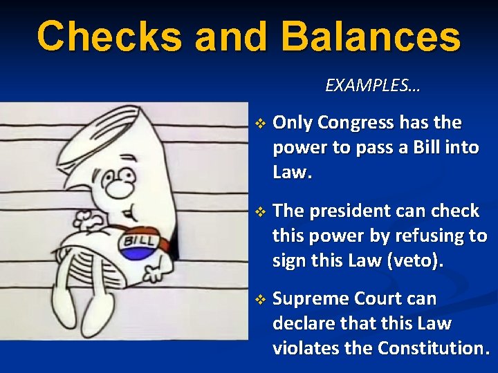 Checks and Balances EXAMPLES… v Only Congress has the power to pass a Bill