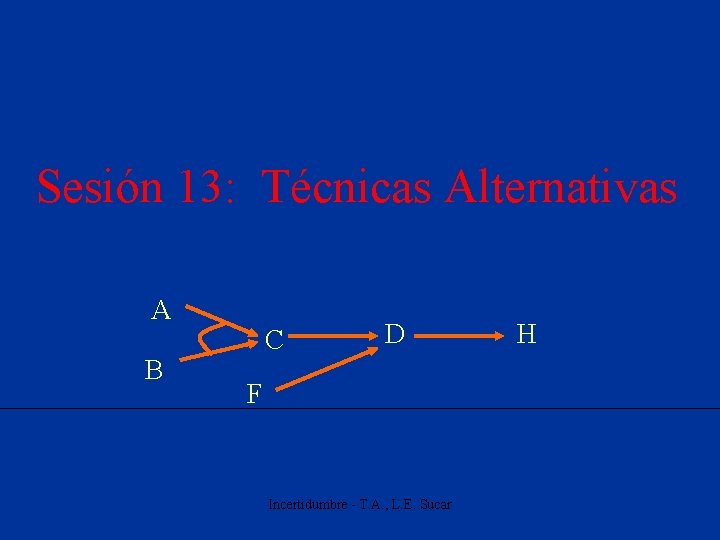 Sesión 13: Técnicas Alternativas A B C D F Incertidumbre - T. A. ,