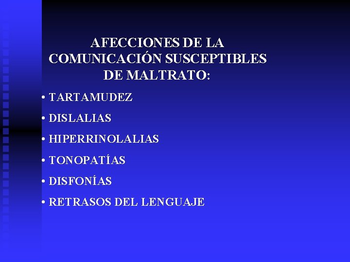 AFECCIONES DE LA COMUNICACIÓN SUSCEPTIBLES DE MALTRATO: • TARTAMUDEZ • DISLALIAS • HIPERRINOLALIAS •