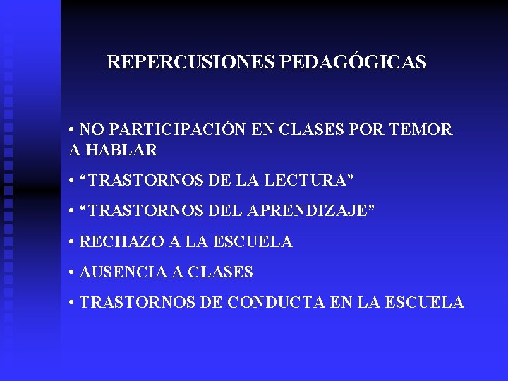 REPERCUSIONES PEDAGÓGICAS • NO PARTICIPACIÓN EN CLASES POR TEMOR A HABLAR • “TRASTORNOS DE