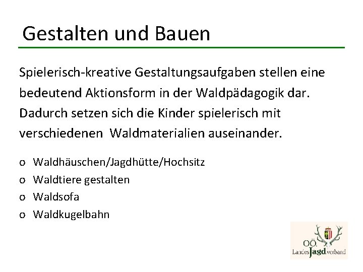 Gestalten und Bauen Spielerisch-kreative Gestaltungsaufgaben stellen eine bedeutend Aktionsform in der Waldpädagogik dar. Dadurch Gestalten und Bauen Spielerisch-kreative Gestaltungsaufgaben stellen eine bedeutend Aktionsform in der Waldpädagogik dar. Dadurch