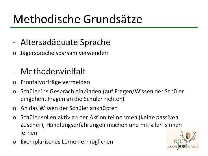 Methodische Grundsätze - Altersadäquate Sprache o Jägersprache sparsam verwenden - Methodenvielfalt o Frontalvorträge vermeiden Methodische Grundsätze - Altersadäquate Sprache o Jägersprache sparsam verwenden - Methodenvielfalt o Frontalvorträge vermeiden