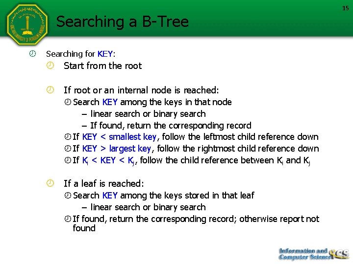 Searching a B-Tree Searching for KEY: Start from the root If root or an
