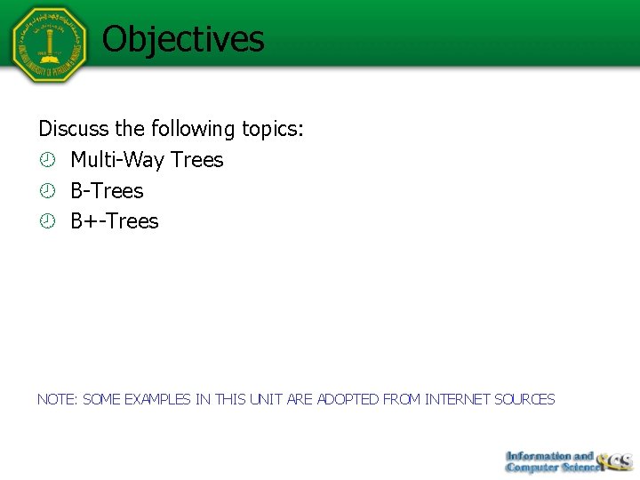 Objectives Discuss the following topics: Multi-Way Trees B-Trees B+-Trees NOTE: SOME EXAMPLES IN THIS