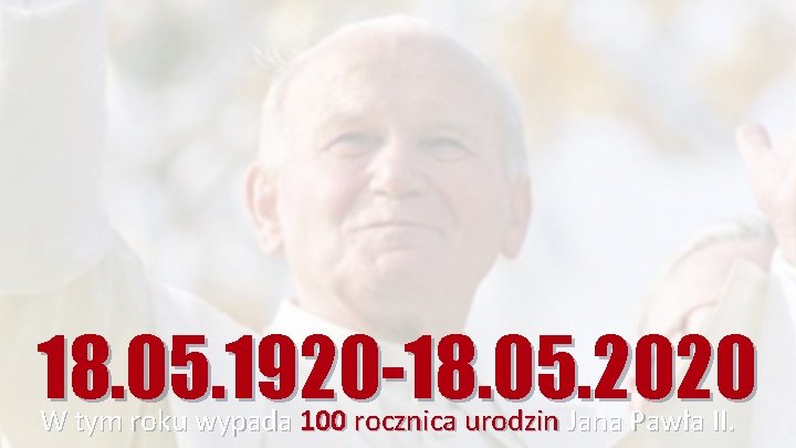 18. 05. 1920 -18. 05. 2020 W tym roku wypada 100 rocznica urodzin Jana