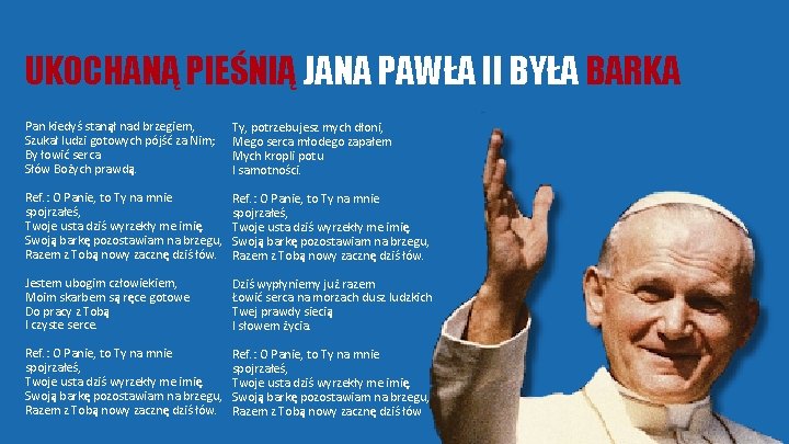 UKOCHANĄ PIEŚNIĄ JANA PAWŁA II BYŁA BARKA Pan kiedyś stanął nad brzegiem, Szukał ludzi