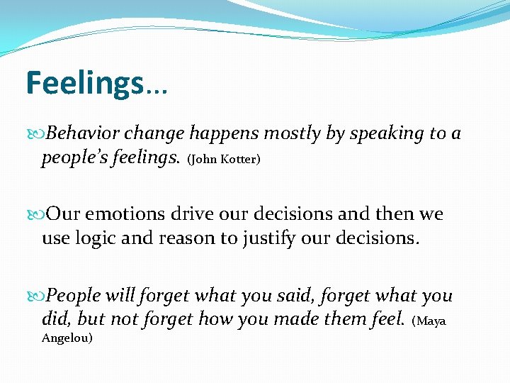 Feelings… Behavior change happens mostly by speaking to a people’s feelings. (John Kotter) Our