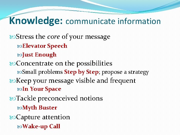 Knowledge: communicate information Stress the core of your message Elevator Speech Just Enough Concentrate