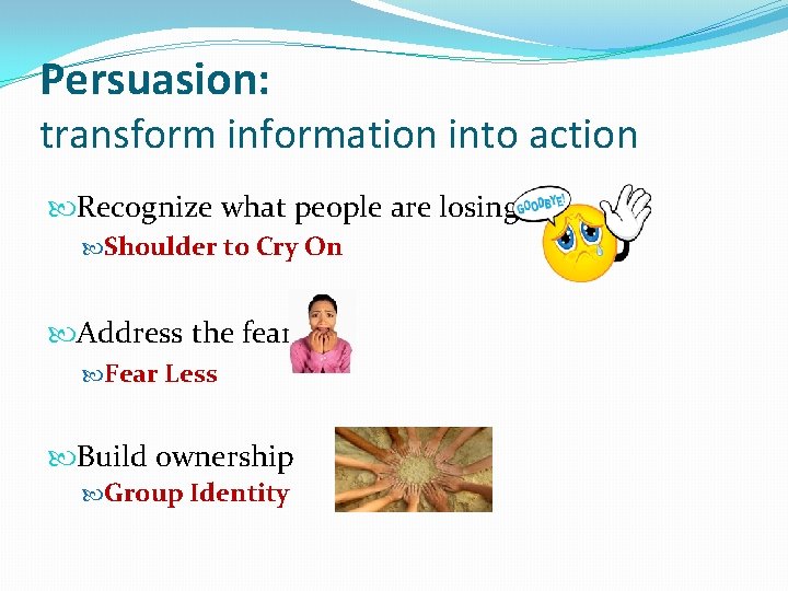 Persuasion: transform information into action Recognize what people are losing Shoulder to Cry On
